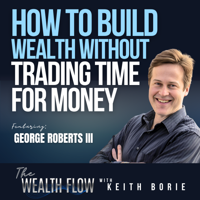 EP174: How to Build Wealth Without Trading Time for Money – George Roberts III